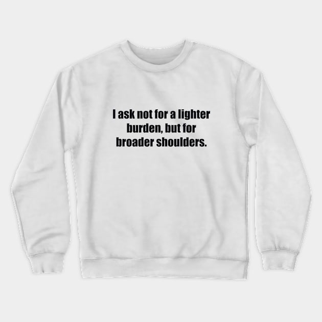 I ask not for a lighter burden, but for broader shoulders Crewneck Sweatshirt by BL4CK&WH1TE 